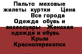 Пальто, меховые жилеты, куртки.  › Цена ­ 500 - Все города Одежда, обувь и аксессуары » Женская одежда и обувь   . Крым,Красноперекопск